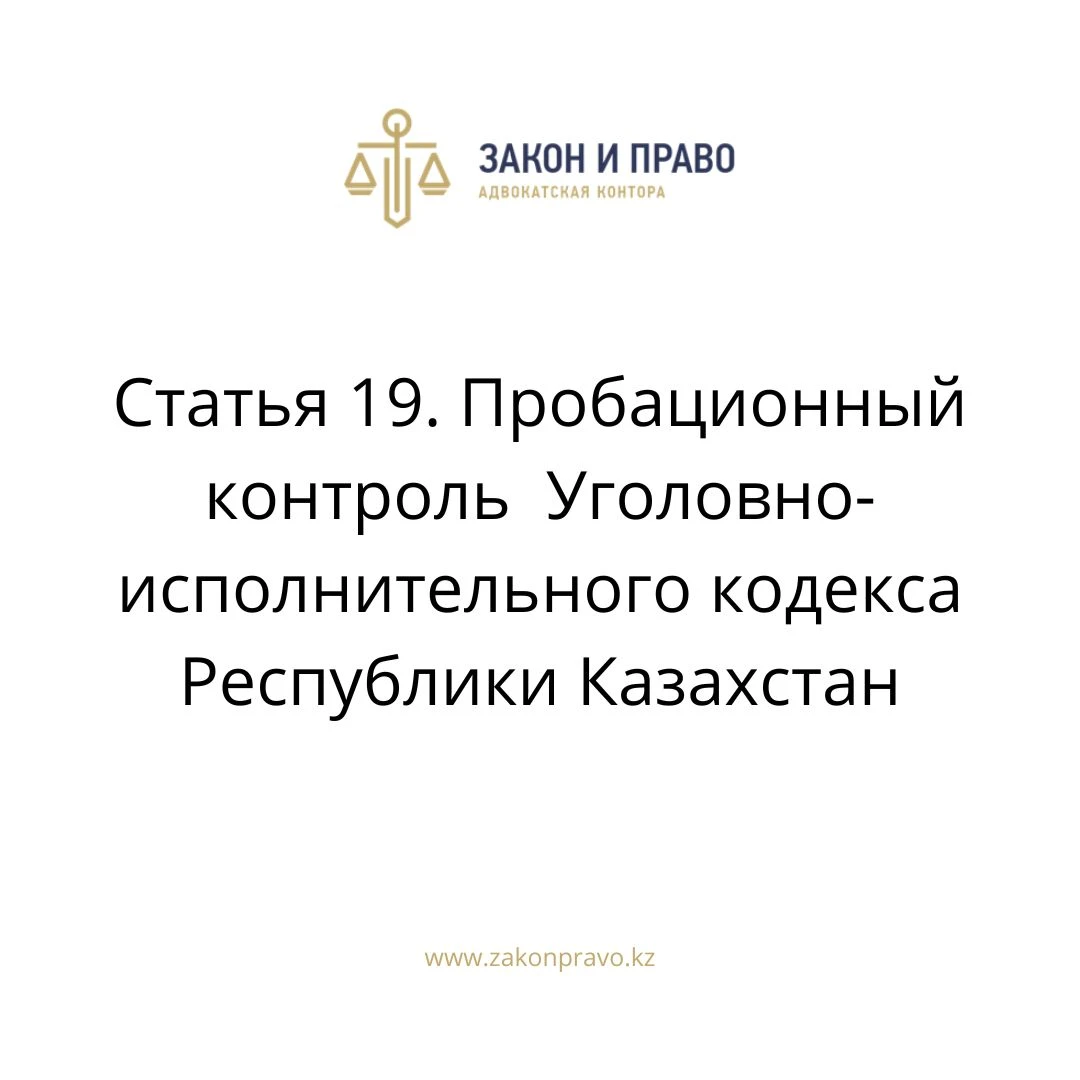 Статья 19. Пробационный контроль  Уголовно-исполнительного кодекса Республики Казахстан